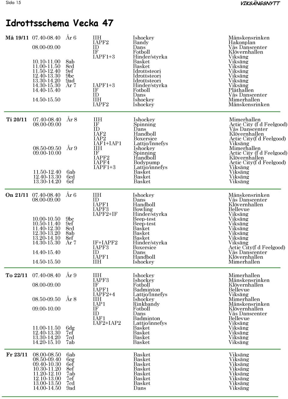30 År 7 IAPF1+3 Hinder/styrka Viksäng 14.40-15.40 IF Fotboll Plåthallen 14.50-15.50 IIH Ishockey Mimerhallen IAPF2 Ishockey Månskensrinken Ti 20/11 07.40-08.40 År 8 IIH Ishockey Mimerhallen 08.00-09.