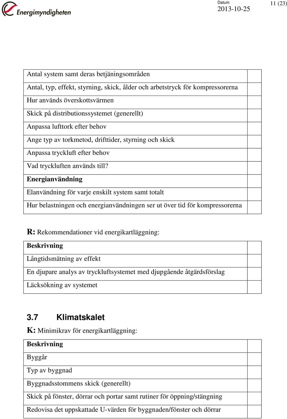 Elanvändning för varje enskilt system samt totalt Hur belastningen och energianvändningen ser ut över tid för kompressorerna Långtidsmätning av effekt En djupare analys av tryckluftsystemet med