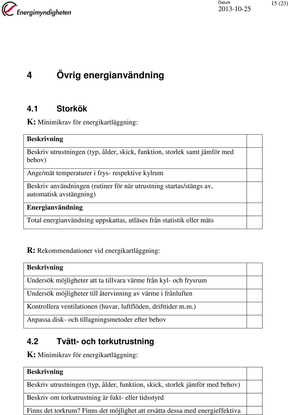 startas/stängs av, automatisk avstängning) Total energianvändning uppskattas, utläses från statistik eller mäts Undersök möjligheter att ta tillvara värme från kyl- och frysrum Undersök möjligheter