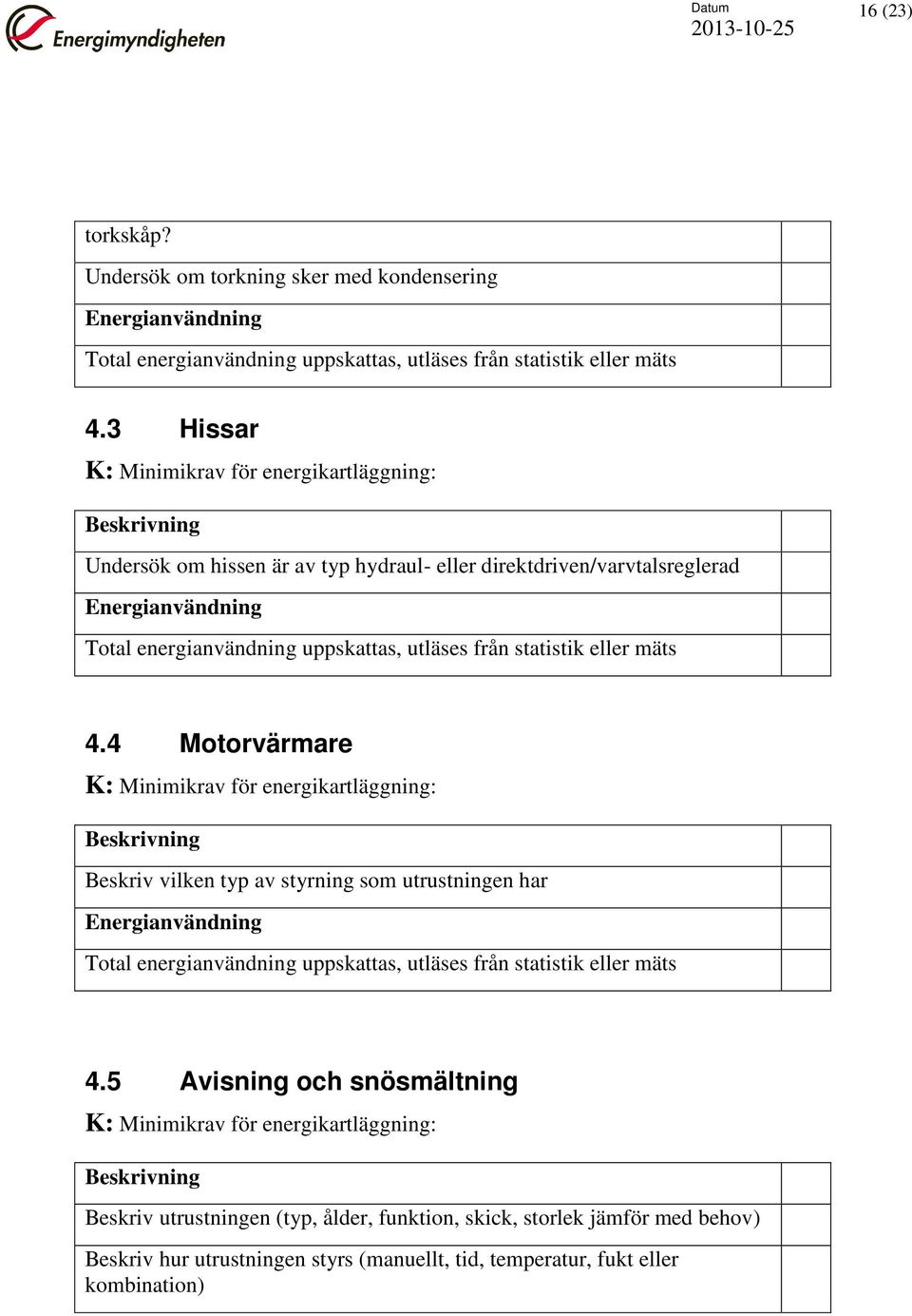 4 Motorvärmare Beskriv vilken typ av styrning som utrustningen har Total energianvändning uppskattas, utläses från statistik eller mäts 4.