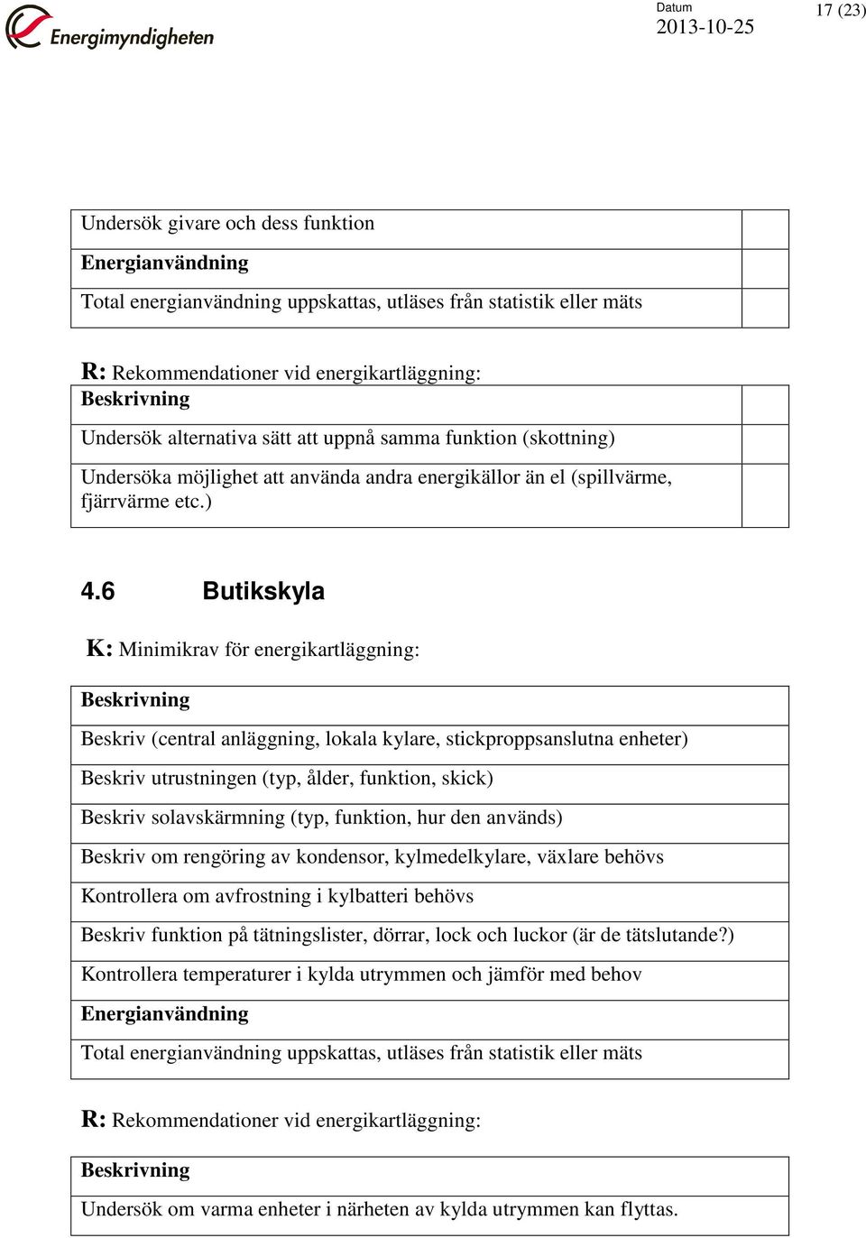 6 Butikskyla Beskriv (central anläggning, lokala kylare, stickproppsanslutna enheter) Beskriv utrustningen (typ, ålder, funktion, skick) Beskriv solavskärmning (typ, funktion, hur den används)