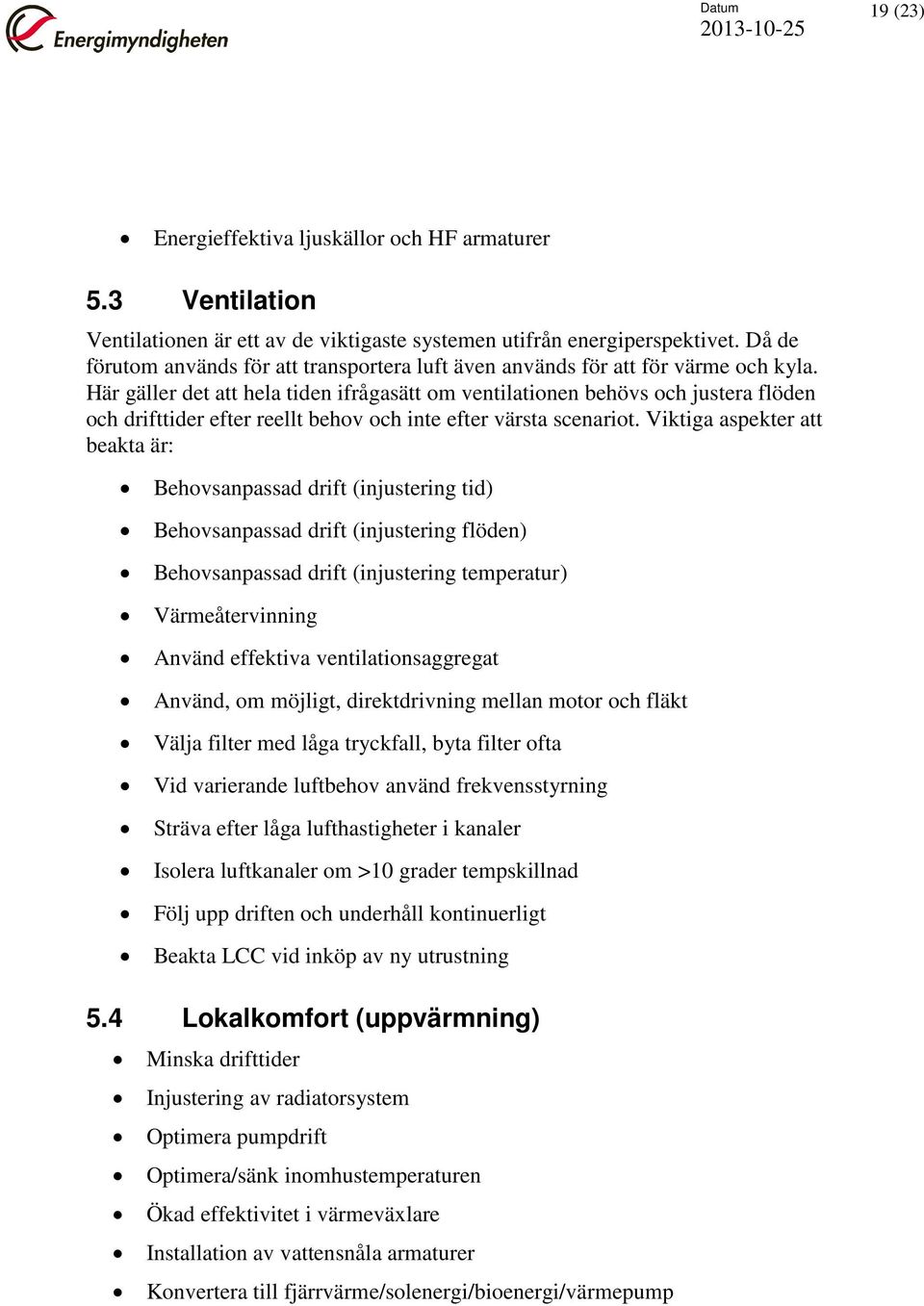 Här gäller det att hela tiden ifrågasätt om ventilationen behövs och justera flöden och drifttider efter reellt behov och inte efter värsta scenariot.