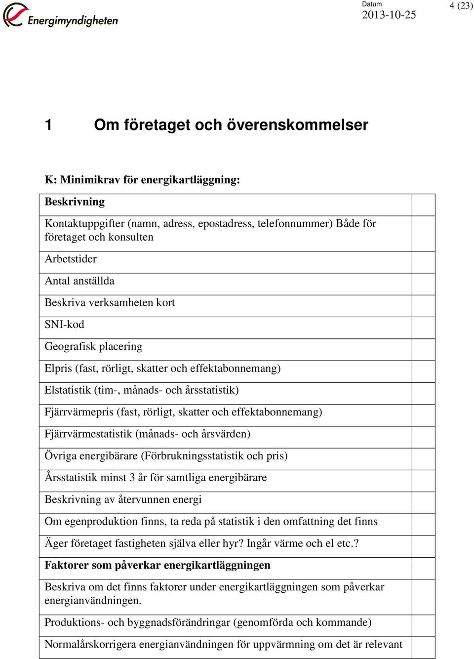 Fjärrvärmestatistik (månads- och årsvärden) Övriga energibärare (Förbrukningsstatistik och pris) Årsstatistik minst 3 år för samtliga energibärare av återvunnen energi Om egenproduktion finns, ta