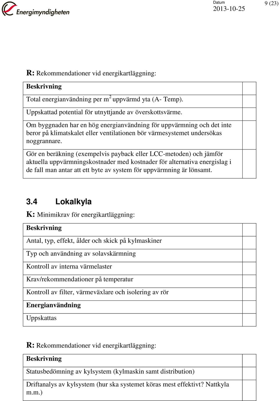 Gör en beräkning (exempelvis payback eller LCC-metoden) och jämför aktuella uppvärmningskostnader med kostnader för alternativa energislag i de fall man antar att ett byte av system för uppvärmning