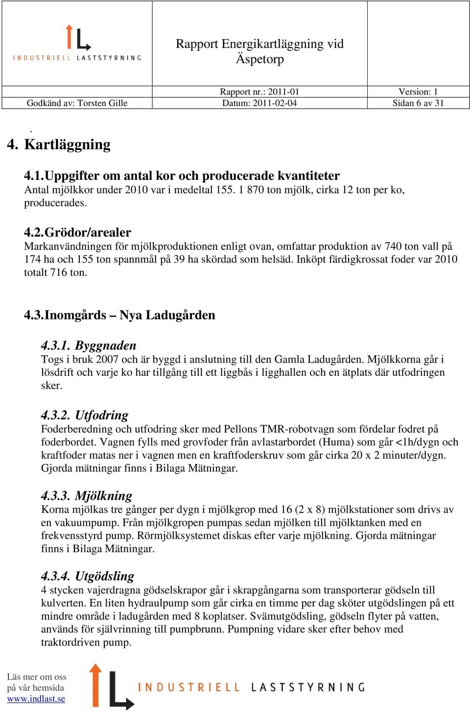 Inköpt färdigkrossat foder var 2010 totalt 716 ton. 4.3. Inomgårds Nya Ladugården 4.3.1. Byggnaden Togs i bruk 2007 och är byggd i anslutning till den Gamla Ladugården.