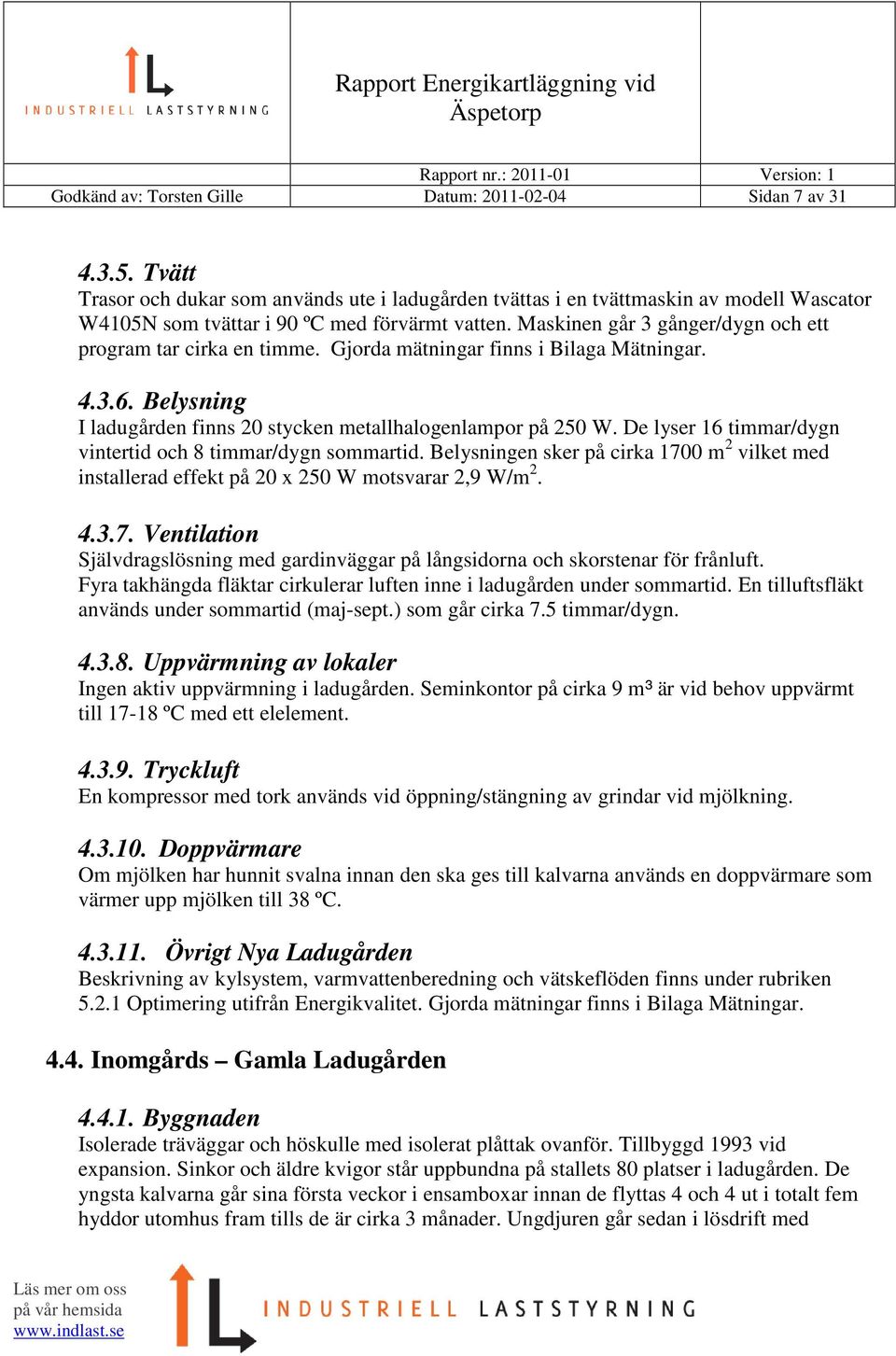 Maskinen går 3 gånger/dygn och ett program tar cirka en timme. Gjorda mätningar finns i Bilaga Mätningar. 4.3.6. Belysning I ladugården finns 20 stycken metallhalogenlampor på 250 W.