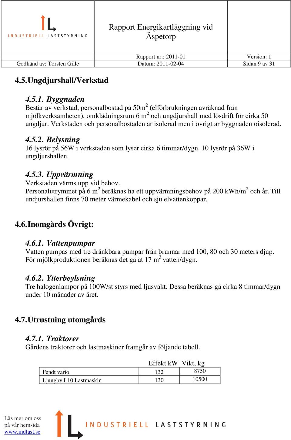 Verkstaden och personalbostaden är isolerad men i övrigt är byggnaden oisolerad. 4.5.2. Belysning 16 lysrör på 56W i verkstaden som lyser cirka 6 timmar/dygn. 10 lysrör på 36