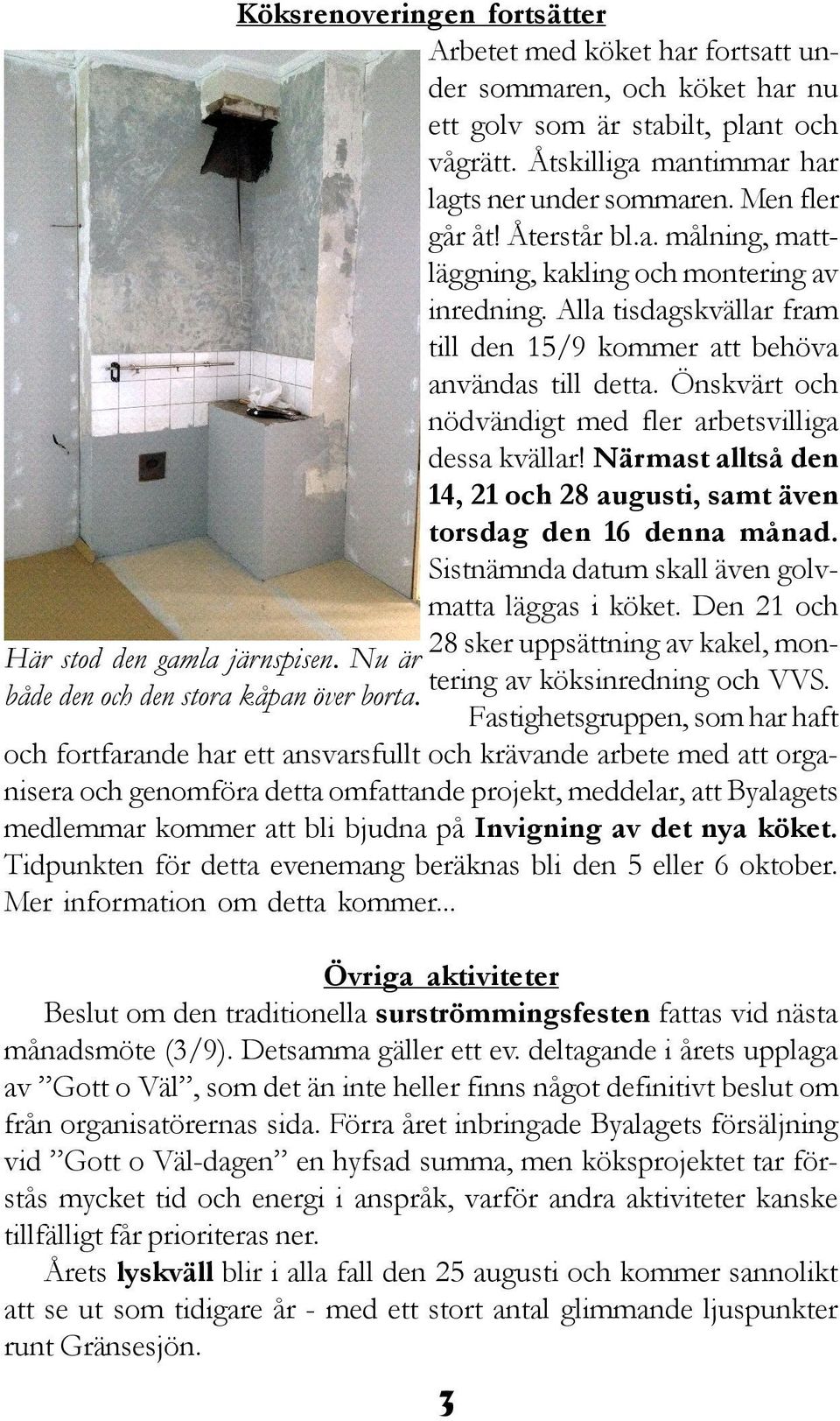 Önskvärt och nödvändigt med fler arbetsvilliga dessa kvällar! Närmast alltså den 14, 21 och 28 augusti, samt även torsdag den 16 denna månad. Sistnämnda datum skall även golvmatta läggas i köket.