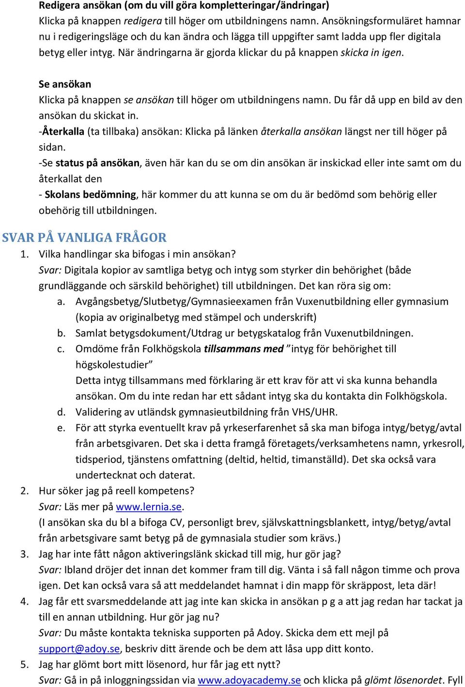 När ändringarna är gjorda klickar du på knappen skicka in igen. Se ansökan Klicka på knappen se ansökan till höger om utbildningens namn. Du får då upp en bild av den ansökan du skickat in.