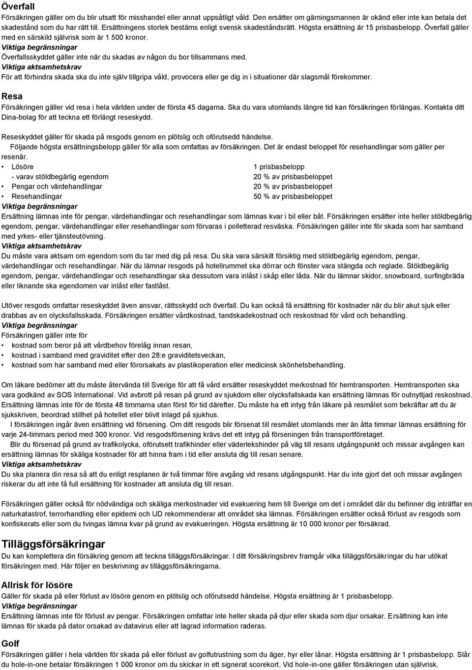 Överfallsskyddet gäller inte när du skadas av någon du bor tillsammans med. För att förhindra skada ska du inte själv tillgripa våld, provocera eller ge dig in i situationer där slagsmål förekommer.