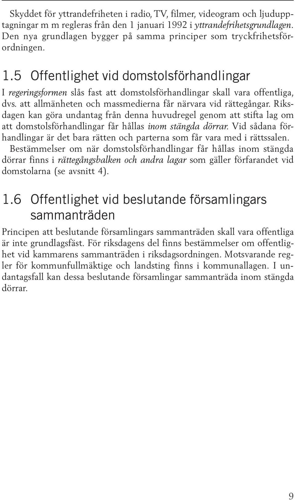 att allmänheten och massmedierna får närvara vid rättegångar. Riksdagen kan göra undantag från denna huvudregel genom att stifta lag om att domstolsförhandlingar får hållas inom stängda dörrar.