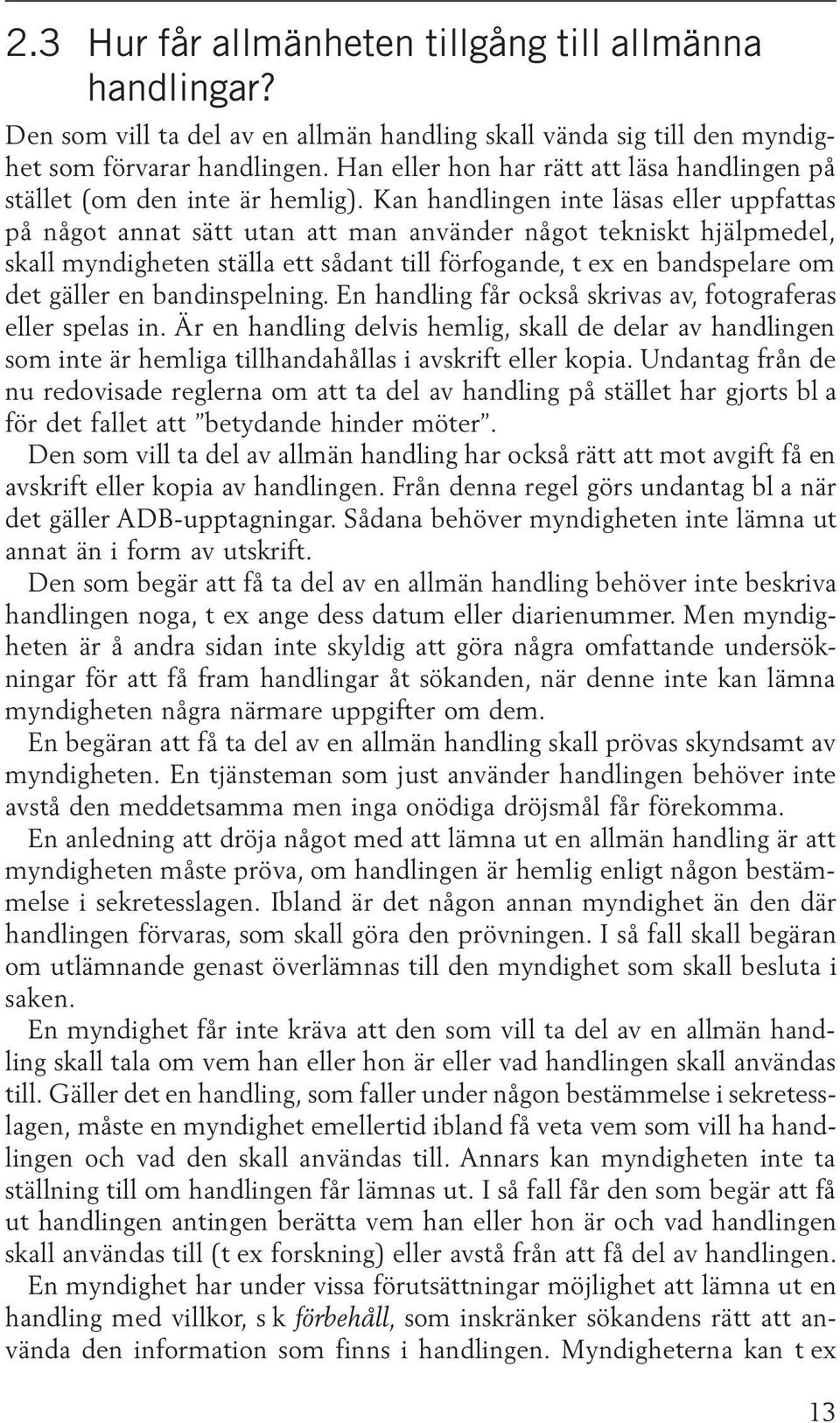 Kan handlingen inte läsas eller uppfattas på något annat sätt utan att man använder något tekniskt hjälpmedel, skall myndigheten ställa ett sådant till förfogande, t ex en bandspelare om det gäller