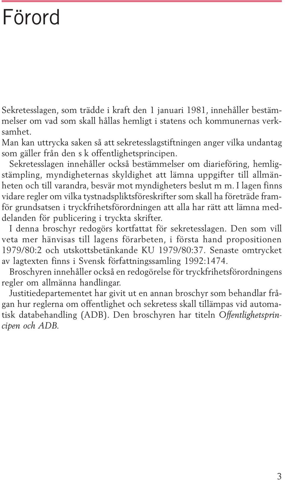 Sekretesslagen innehåller också bestämmelser om diarieföring, hemligstämpling, myndigheternas skyldighet att lämna uppgifter till allmänheten och till varandra, besvär mot myndigheters beslut m m.