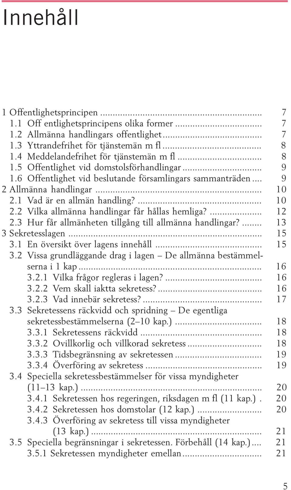 1 Vad är en allmän handling?... 10 2.2 Vilka allmänna handlingar får hållas hemliga?... 12 2.3 Hur får allmänheten tillgång till allmänna handlingar?... 13 3 Sekretesslagen... 15 3.