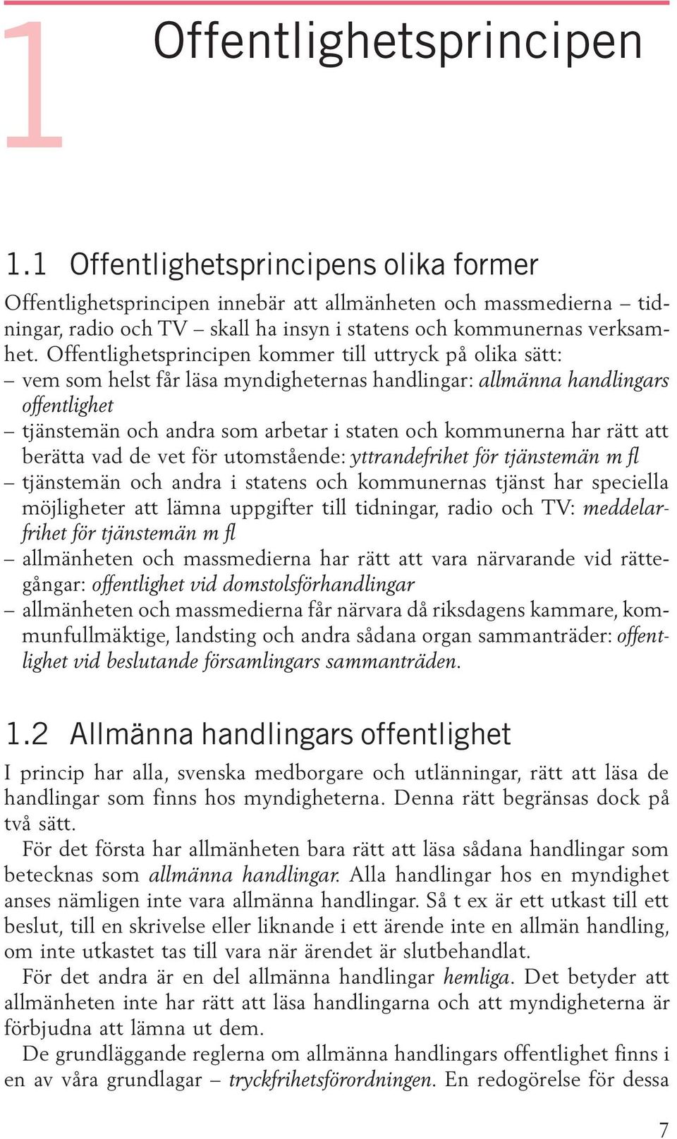 Offentlighetsprincipen kommer till uttryck på olika sätt: vem som helst får läsa myndigheternas handlingar: allmänna handlingars offentlighet tjänstemän och andra som arbetar i staten och kommunerna