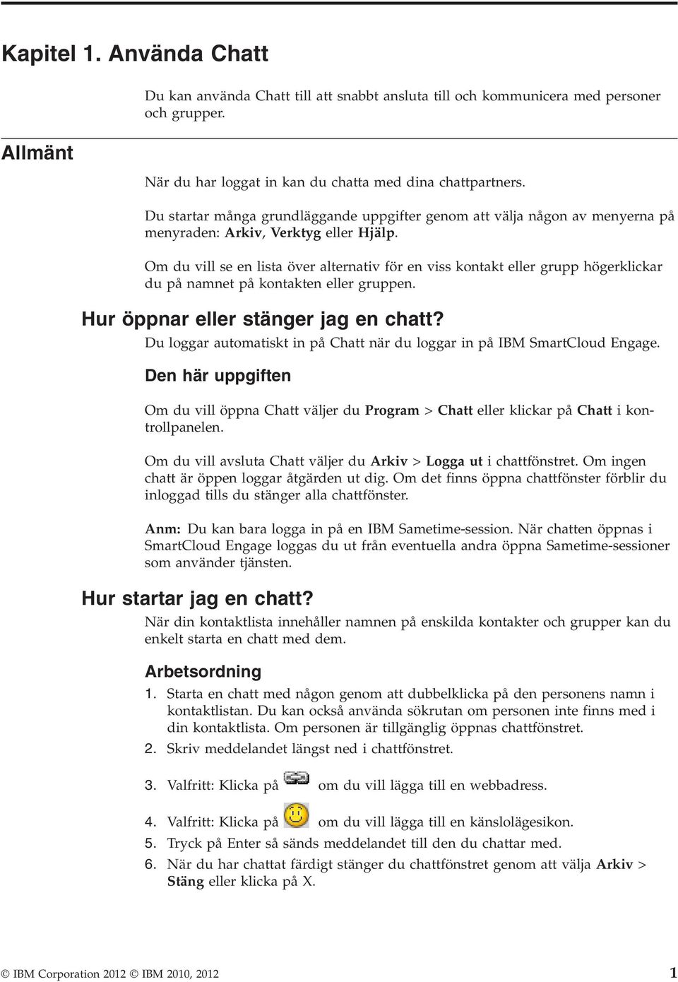 Om du vill se en lista över alternativ för en viss kontakt eller grupp högerklickar du på namnet på kontakten eller gruppen. Hur öppnar eller stänger jag en chatt?