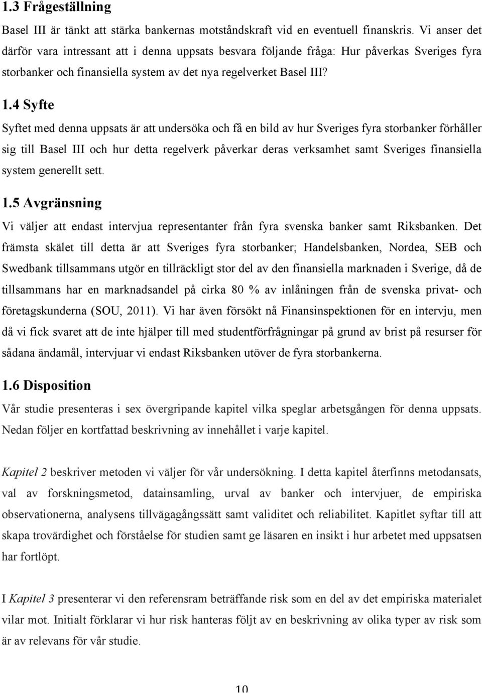 4 Syfte Syftet med denna uppsats är att undersöka och få en bild av hur Sveriges fyra storbanker förhåller sig till Basel III och hur detta regelverk påverkar deras verksamhet samt Sveriges