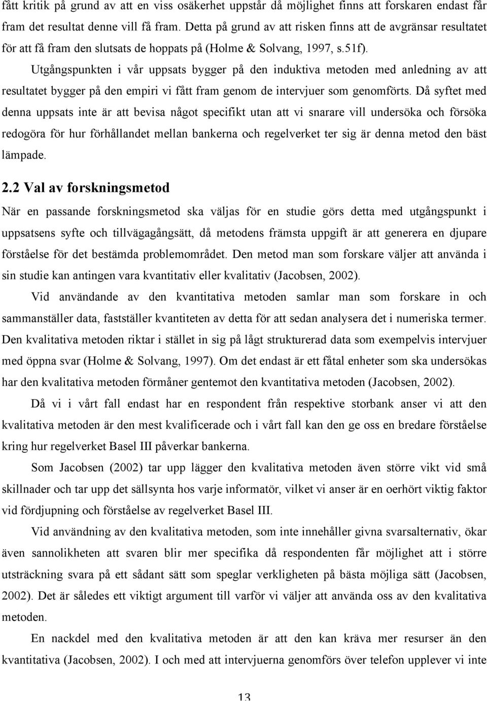 Utgångspunkten i vår uppsats bygger på den induktiva metoden med anledning av att resultatet bygger på den empiri vi fått fram genom de intervjuer som genomförts.