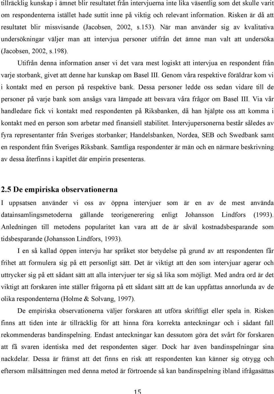 När man använder sig av kvalitativa undersökningar väljer man att intervjua personer utifrån det ämne man valt att undersöka (Jacobsen, 2002, s.198).