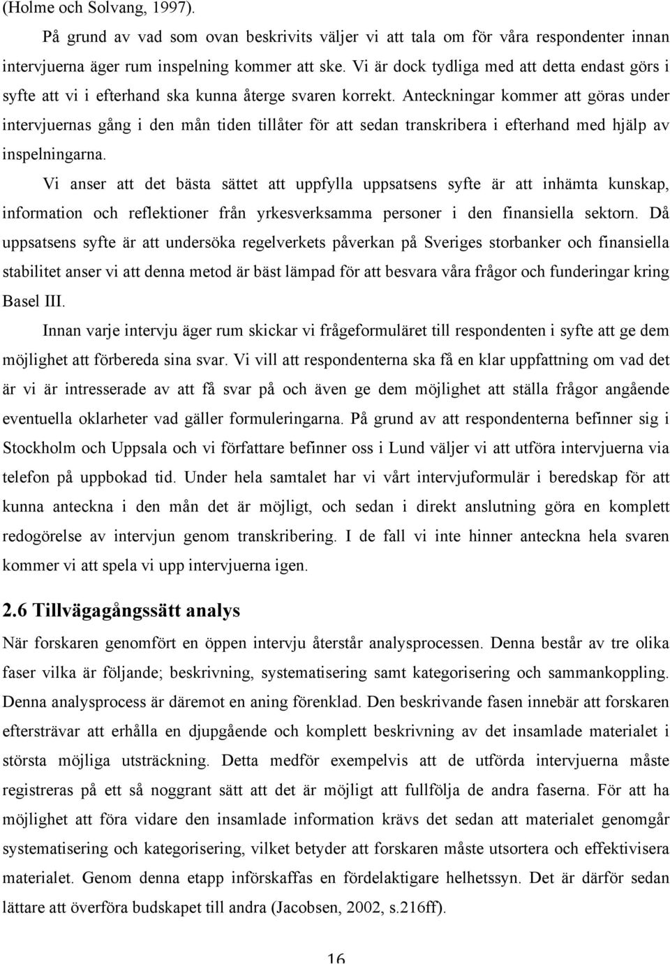 Anteckningar kommer att göras under intervjuernas gång i den mån tiden tillåter för att sedan transkribera i efterhand med hjälp av inspelningarna.