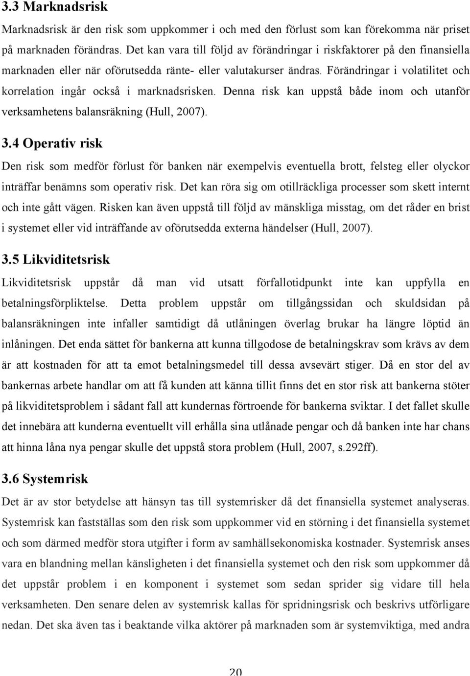 Förändringar i volatilitet och korrelation ingår också i marknadsrisken. Denna risk kan uppstå både inom och utanför verksamhetens balansräkning (Hull, 2007). 3.