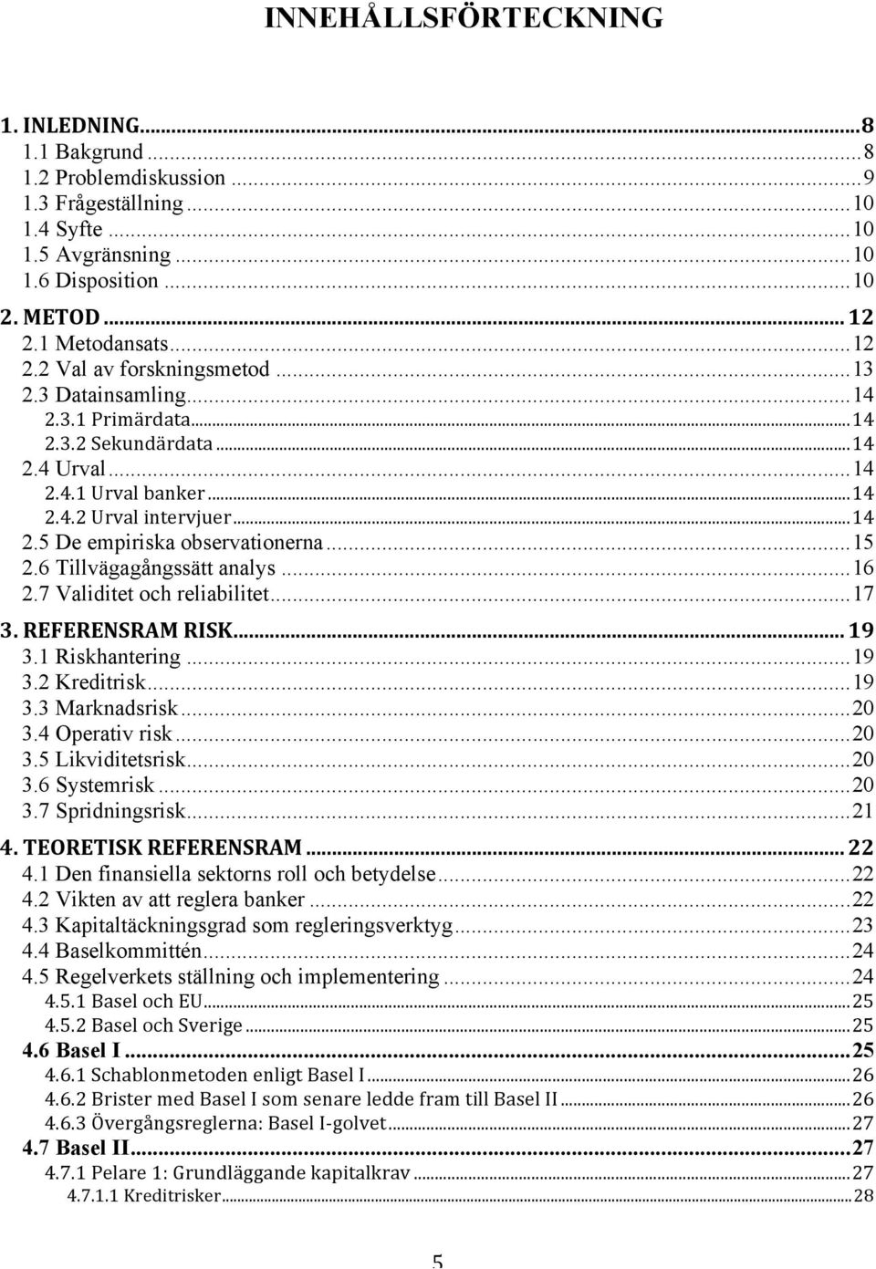 .. 15 2.6 Tillvägagångssätt analys... 16 2.7 Validitet och reliabilitet... 17 3. REFERENSRAM RISK... 19 3.1 Riskhantering... 19 3.2 Kreditrisk... 19 3.3 Marknadsrisk... 20 3.4 Operativ risk... 20 3.5 Likviditetsrisk.