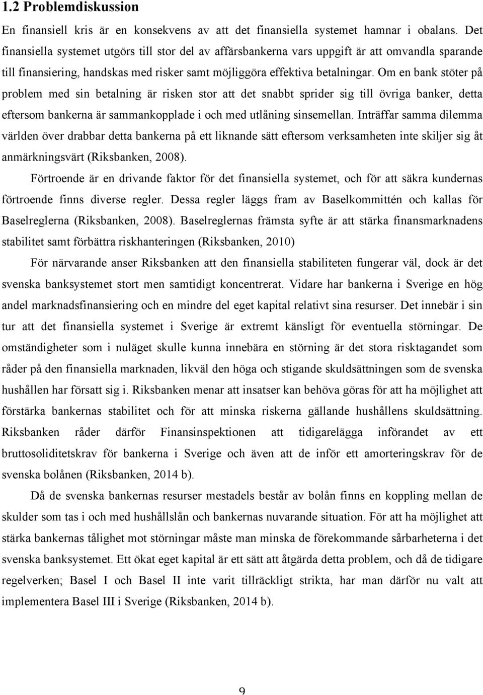 Om en bank stöter på problem med sin betalning är risken stor att det snabbt sprider sig till övriga banker, detta eftersom bankerna är sammankopplade i och med utlåning sinsemellan.