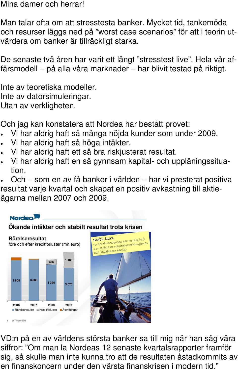 Utan av verkligheten. Och jag kan konstatera att Nordea har bestått provet: Vi har aldrig haft så många nöjda kunder som under 2009. Vi har aldrig haft så höga intäkter.