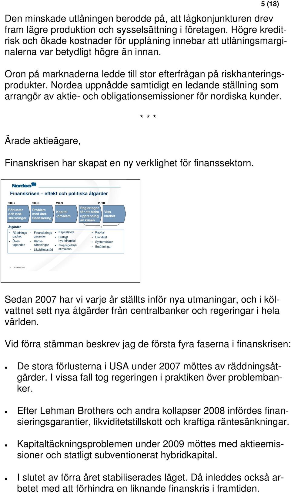 Nordea uppnådde samtidigt en ledande ställning som arrangör av aktie- och obligationsemissioner för nordiska kunder. Ärade aktieägare, * * * Finanskrisen har skapat en ny verklighet för finanssektorn.