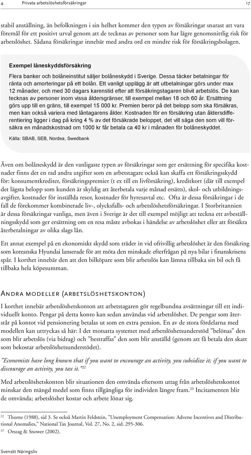 Exempel låneskyddsförsäkring Flera banker och bolåneinstitut säljer bolåneskydd i Sverige. Dessa täcker betalningar för ränta och amorteringar på ett bolån.