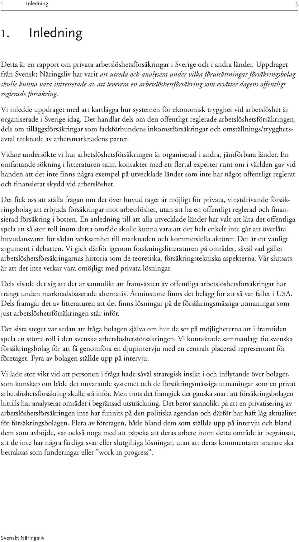 reglerade försäkring. Vi inledde uppdraget med att kartlägga hur systemen för ekonomisk trygghet vid arbetslöshet är organiserade i Sverige idag.