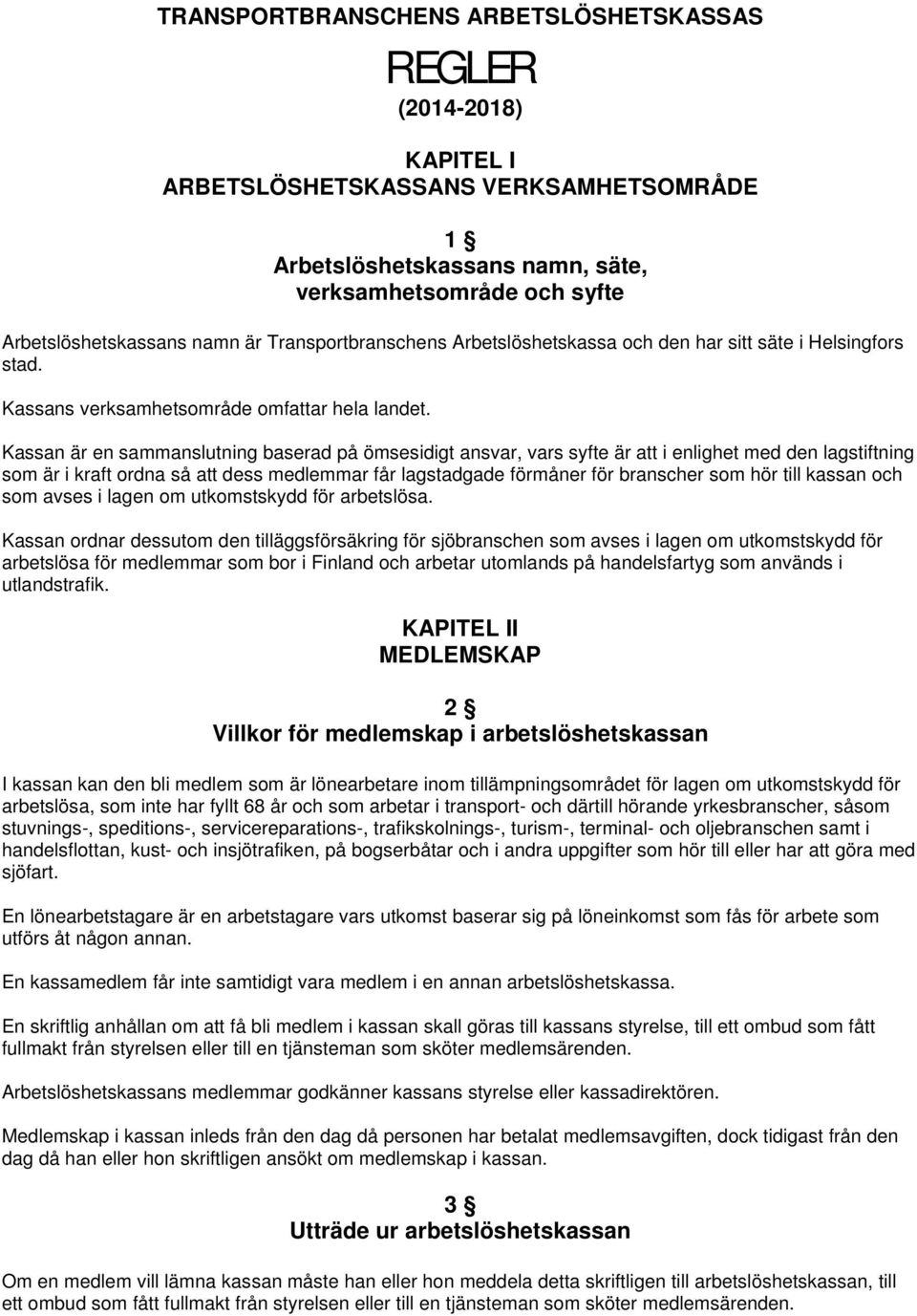 Kassan är en sammanslutning baserad på ömsesidigt ansvar, vars syfte är att i enlighet med den lagstiftning som är i kraft ordna så att dess medlemmar får lagstadgade förmåner för branscher som hör