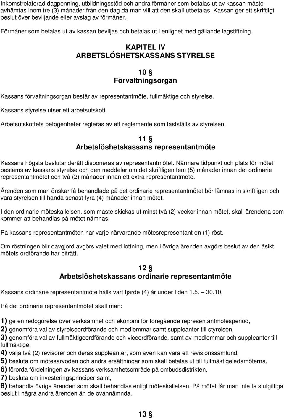 KAPITEL IV ARBETSLÖSHETSKASSANS STYRELSE 10 Förvaltningsorgan Kassans förvaltningsorgan består av representantmöte, fullmäktige och styrelse. Kassans styrelse utser ett arbetsutskott.