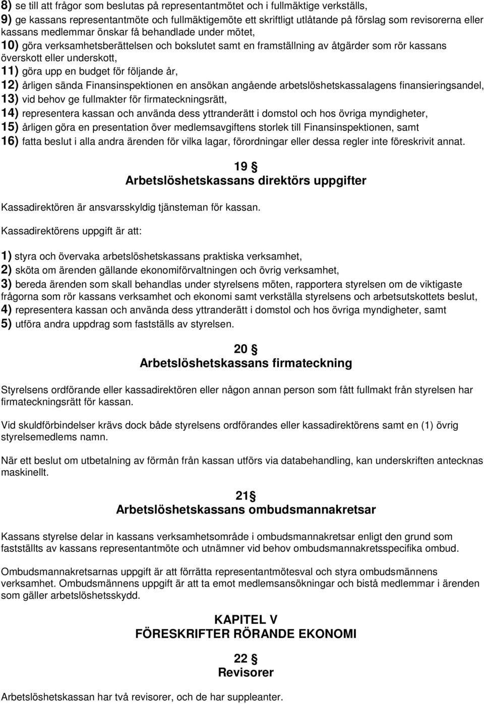 för följande år, 12) årligen sända Finansinspektionen en ansökan angående arbetslöshetskassalagens finansieringsandel, 13) vid behov ge fullmakter för firmateckningsrätt, 14) representera kassan och