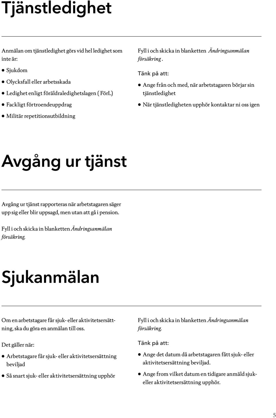 Tänk på att: Ange från och med, när arbetstagaren börjar sin tjänstledighet När tjänstledigheten upphör kontaktar ni oss igen Militär repetitionsutbildning Avgång ur tjänst Avgång ur tjänst