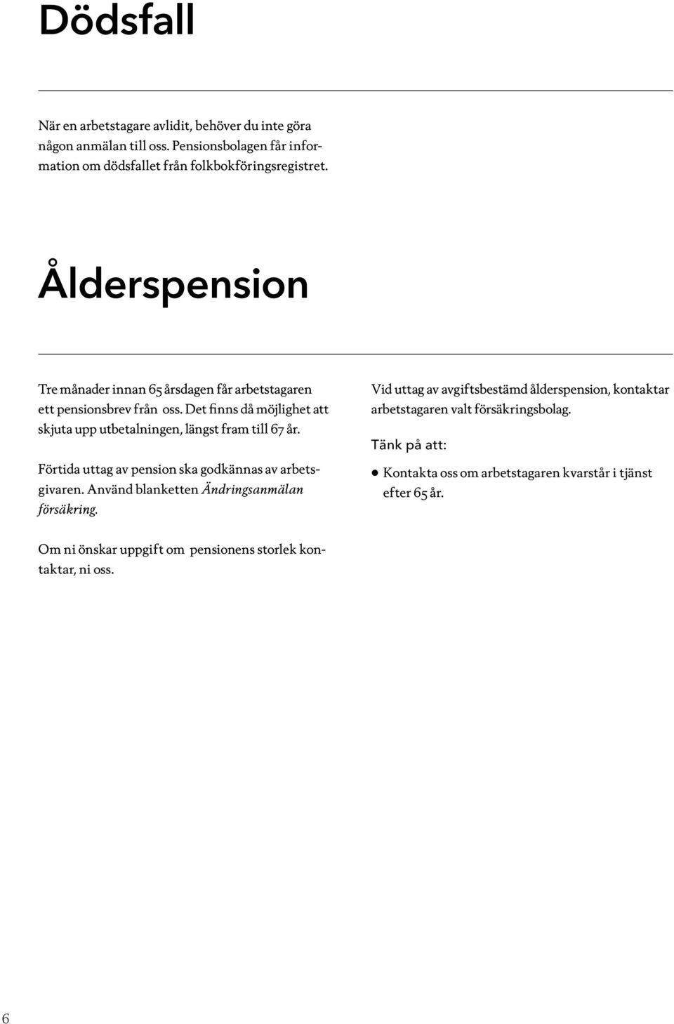 Det finns då möjlighet att skjuta upp utbetalningen, längst fram till 67 år. Förtida uttag av pension ska godkännas av arbetsgivaren.