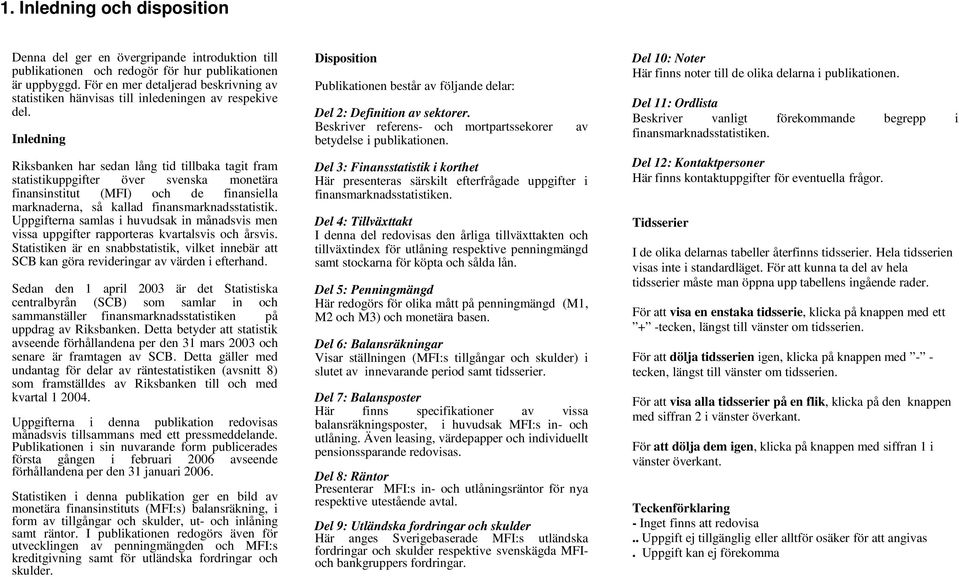 Inledning Riksbanken har sedan lång tid tillbaka tagit fram statistikuppgifter över svenska monetära finansinstitut (MFI) och de finansiella marknaderna, så kallad finansmarknadsstatistik.