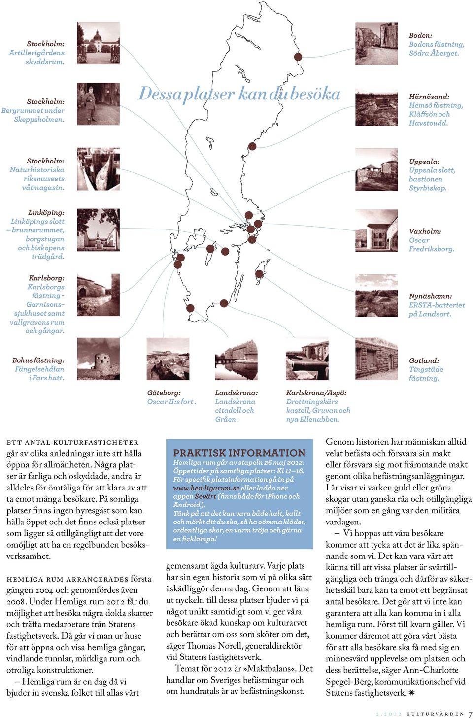 Vaxholm: Oscar Fredriksborg. Karlsborg: Karlsborgs fästning - Garnisonssjukhuset samt vallgravens rum och gångar. Nynäshamn: ERSTA-batteriet på Landsort. Bohus fästning: Fängelsehålan i Fars hatt.