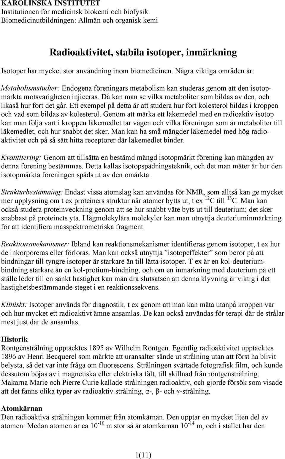 Då kan man se vilka metaboliter som bildas av den, och likaså hur fort det går. Ett exempel på detta är att studera hur fort kolesterol bildas i kroppen och vad som bildas av kolesterol.