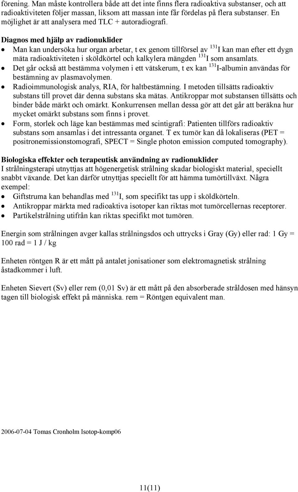 Diagnos med hjälp av radionuklider Man kan undersöka hur organ arbetar, t ex genom tillförsel av 131 I kan man efter ett dygn mäta radioaktiviteten i sköldkörtel och kalkylera mängden 131 I som