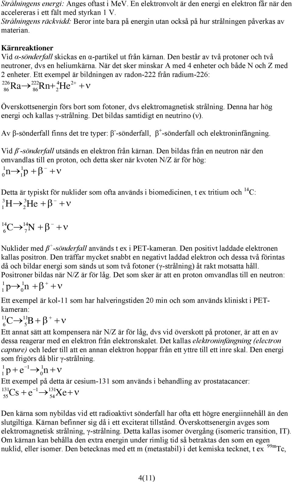 Den består av två protoner och två neutroner, dvs en heliumkärna. När det sker minskar A med 4 enheter och både N och Z med enheter.