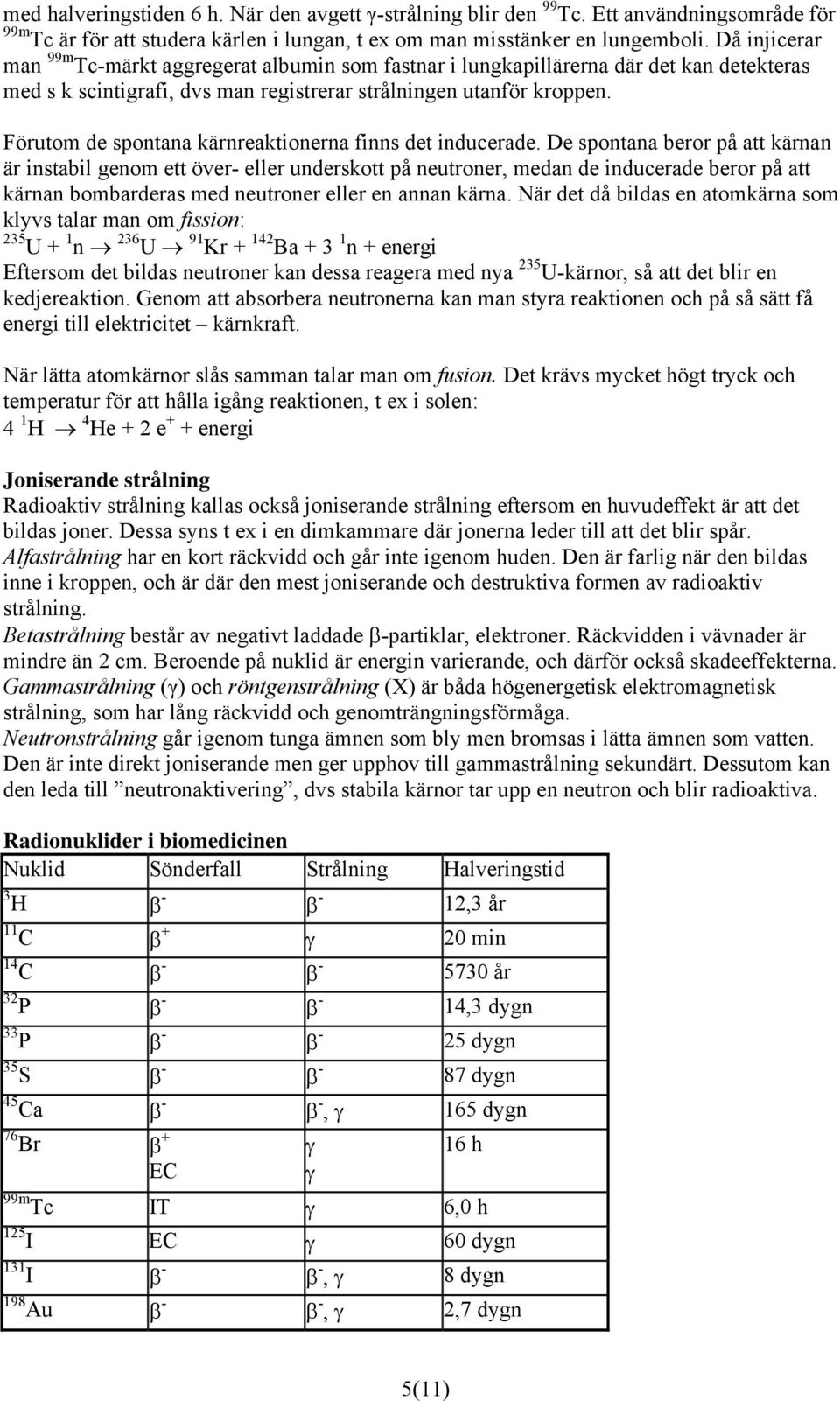 Förutom de spontana kärnreaktionerna finns det inducerade.