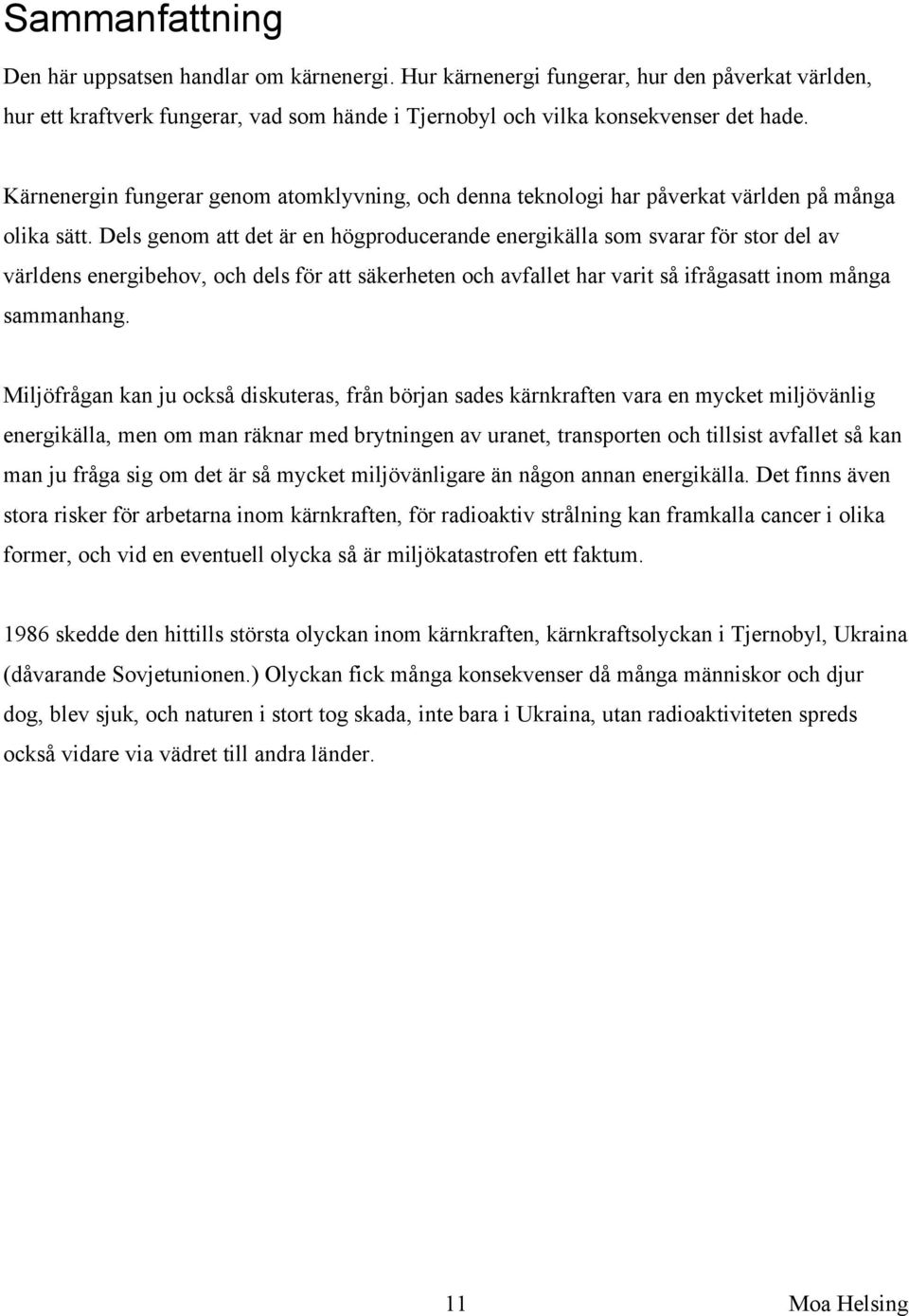 Dels genom att det är en högproducerande energikälla som svarar för stor del av världens energibehov, och dels för att säkerheten och avfallet har varit så ifrågasatt inom många sammanhang.