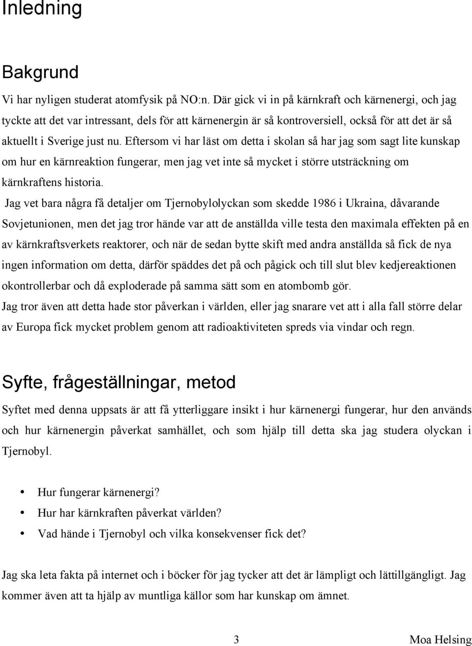 Eftersom vi har läst om detta i skolan så har jag som sagt lite kunskap om hur en kärnreaktion fungerar, men jag vet inte så mycket i större utsträckning om kärnkraftens historia.