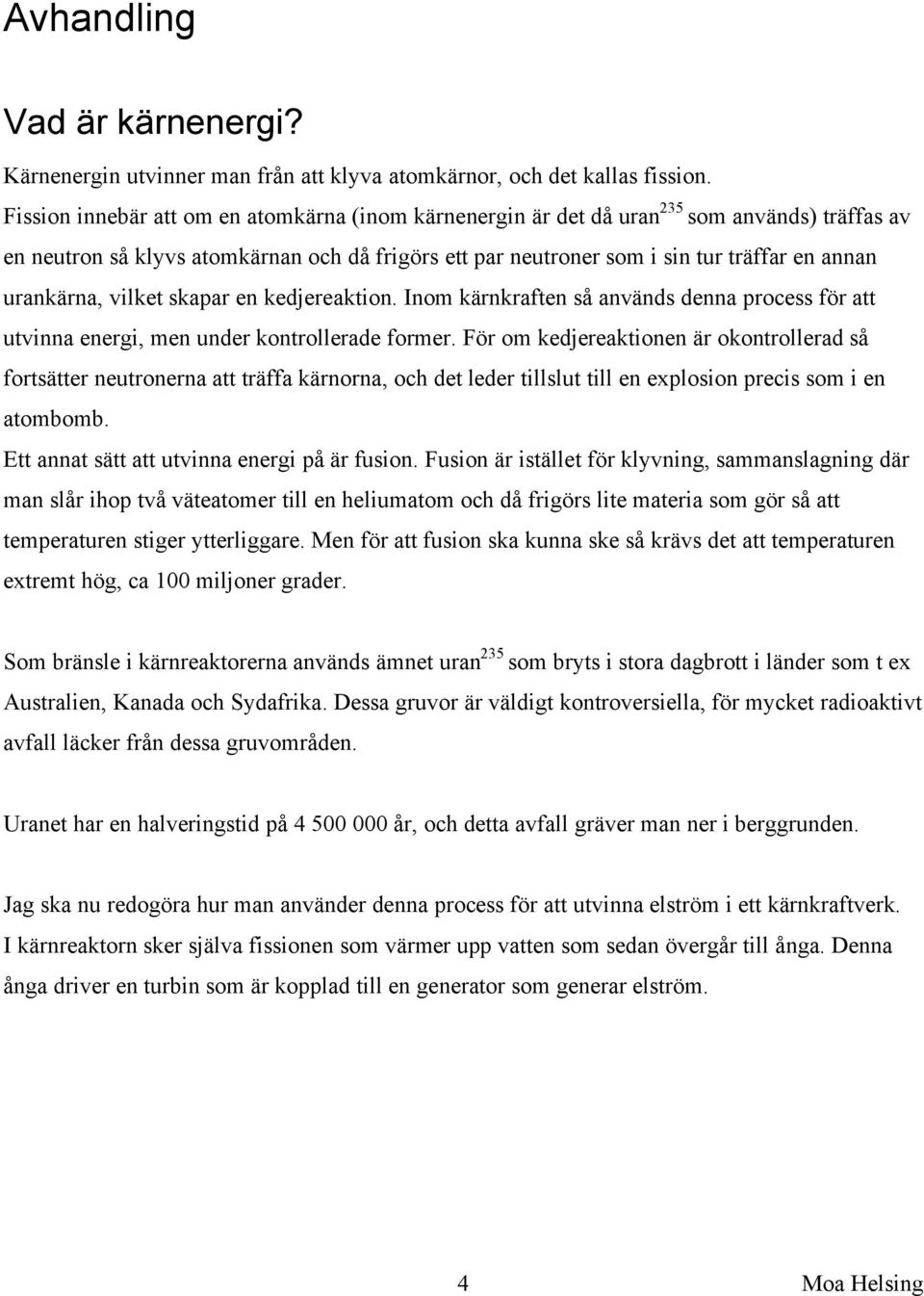 urankärna, vilket skapar en kedjereaktion. Inom kärnkraften så används denna process för att utvinna energi, men under kontrollerade former.