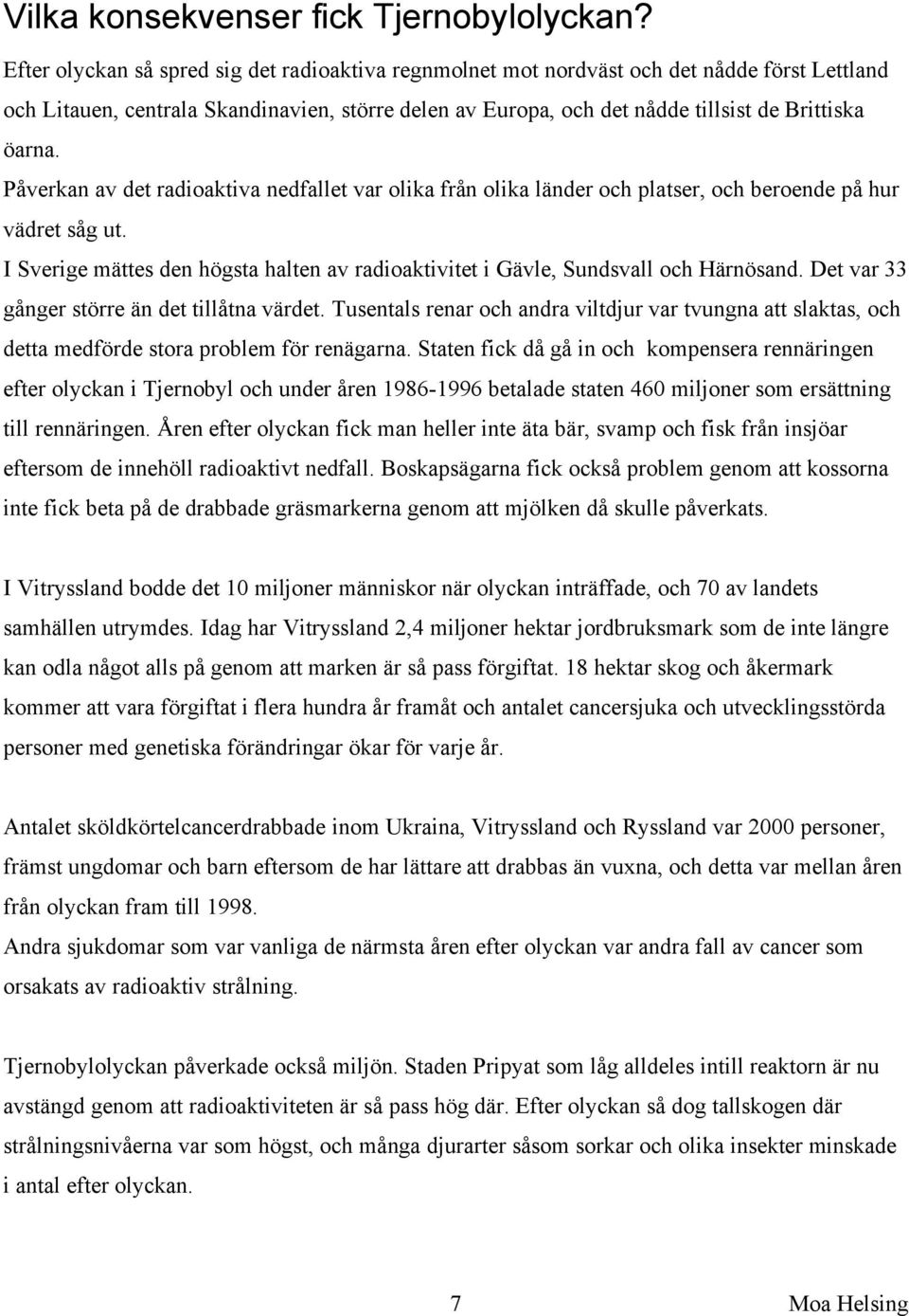 Påverkan av det radioaktiva nedfallet var olika från olika länder och platser, och beroende på hur vädret såg ut. I Sverige mättes den högsta halten av radioaktivitet i Gävle, Sundsvall och Härnösand.