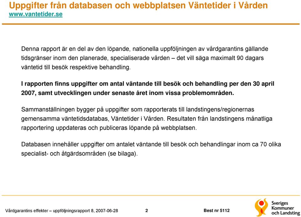 besök respektive behandling. I rapporten finns uppgifter om antal väntande till besök och behandling per den 30 april 2007, samt utvecklingen under senaste året inom vissa problemområden.