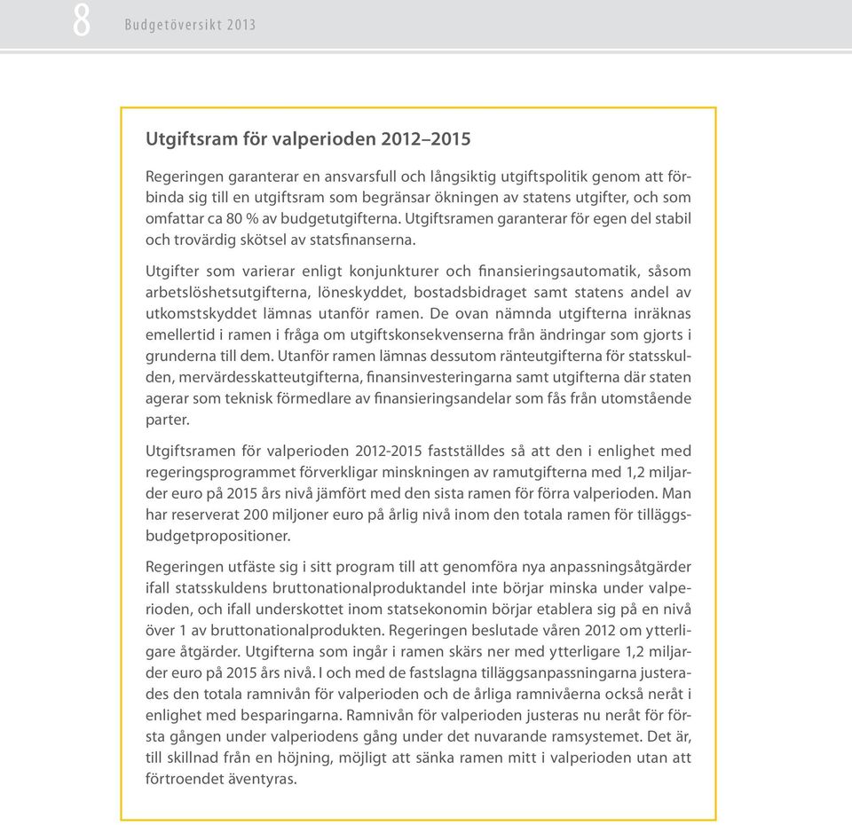 Utgifter som varierar enligt konjunkturer och finansieringsautomatik, såsom arbetslöshetsutgifterna, löneskyddet, bostadsbidraget samt statens andel av utkomstskyddet lämnas utanför ramen.