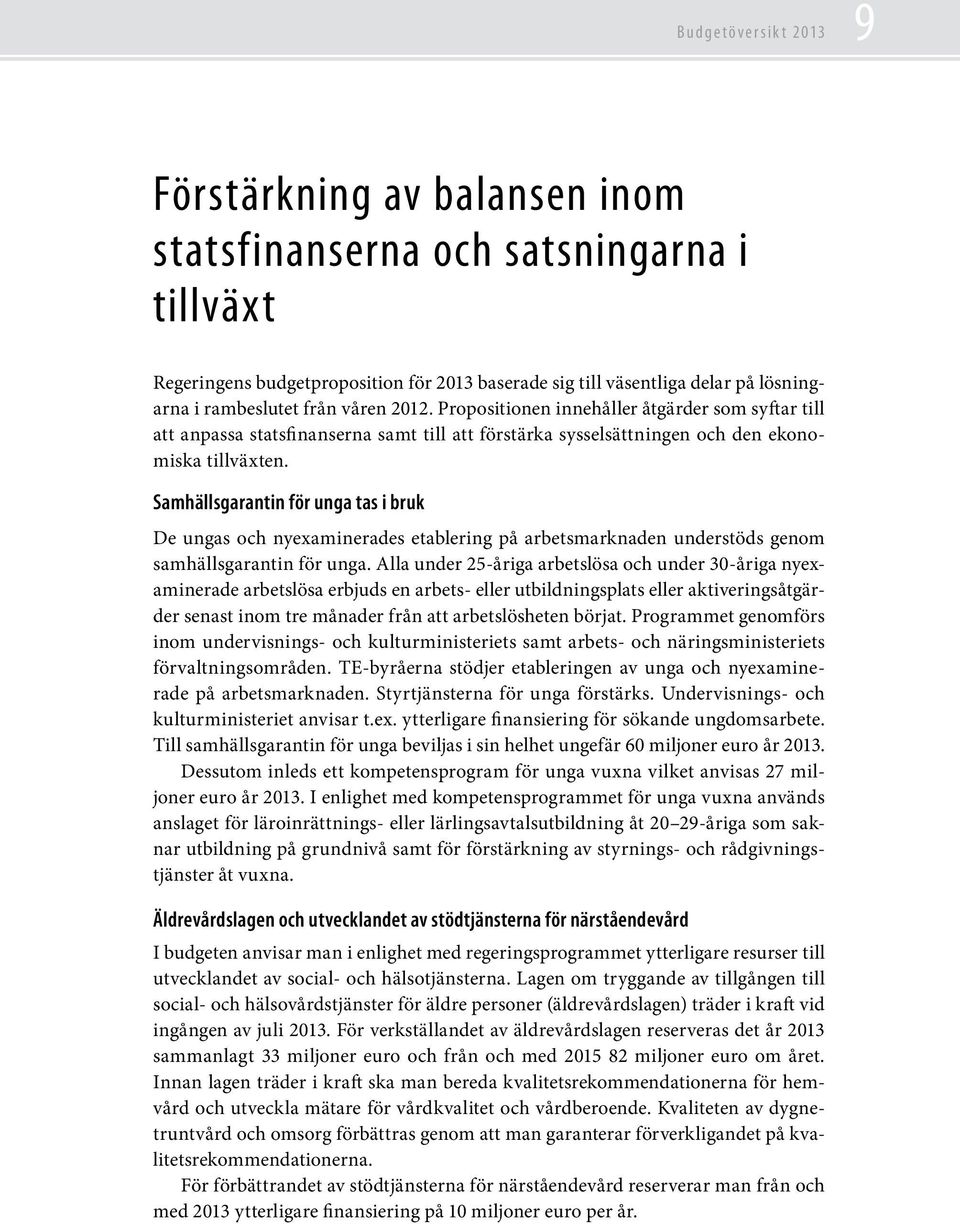 Samhällsgarantin för unga tas i bruk De ungas och nyexaminerades etablering på arbetsmarknaden understöds genom samhällsgarantin för unga.