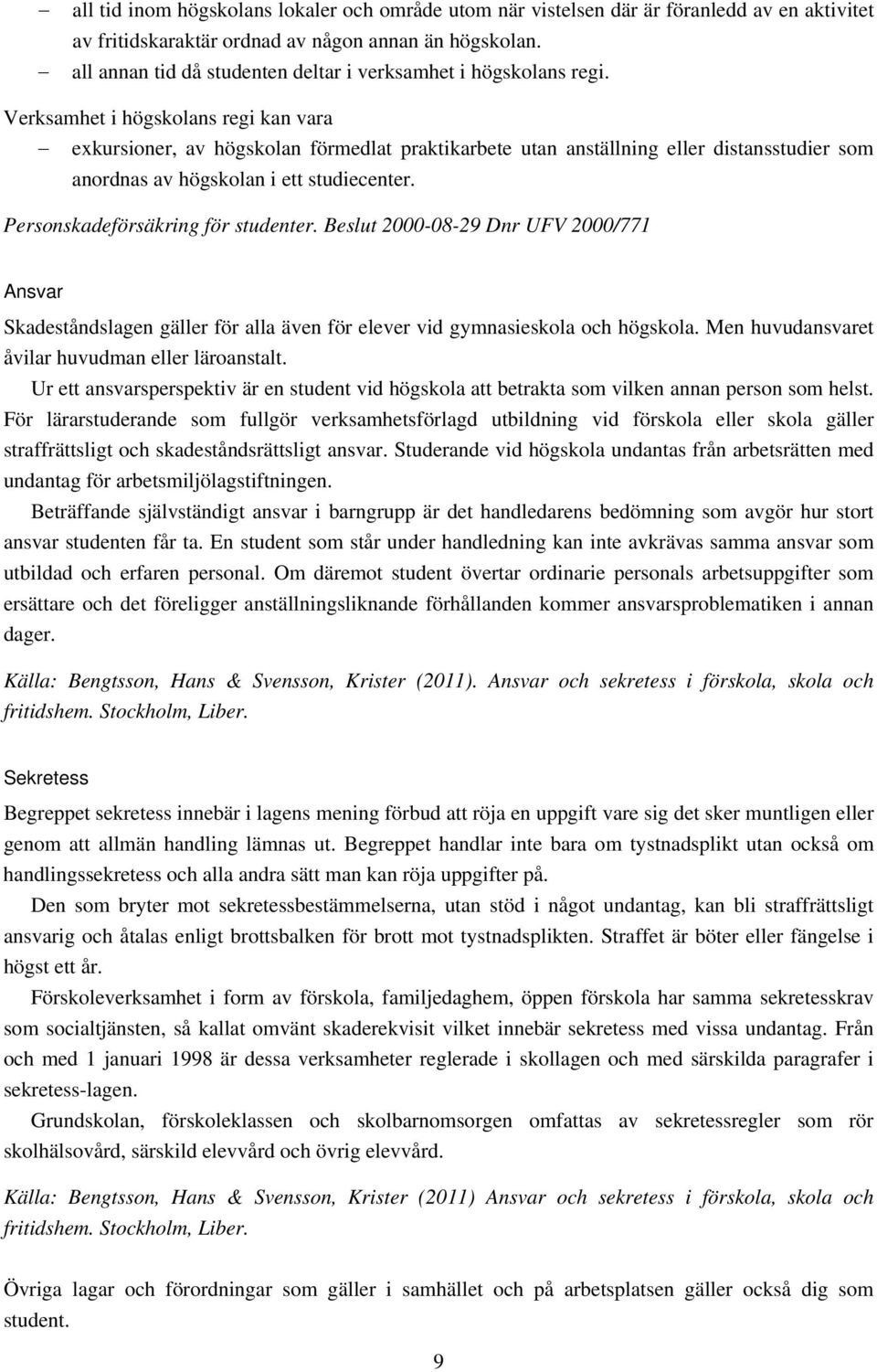 Verksamhet i högskolans regi kan vara exkursioner, av högskolan förmedlat praktikarbete utan anställning eller distansstudier som anordnas av högskolan i ett studiecenter.